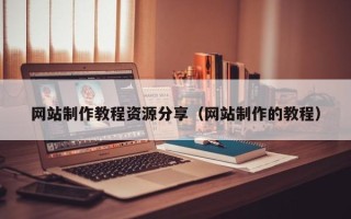 南宁网站制作教程资源分享（网站制作的教程）