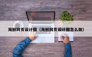南宁海鲜网页设计图（海鲜网页设计图怎么做）