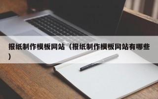 南宁报纸制作模板网站（报纸制作模板网站有哪些）