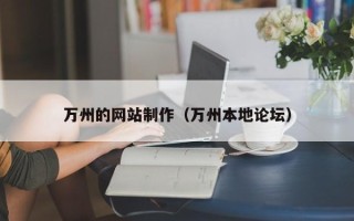 南宁万州的网站制作（万州本地论坛）