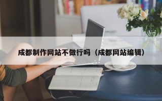 南宁成都制作网站不做行吗（成都网站编辑）