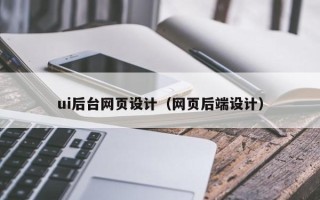 南宁ui后台网页设计（网页后端设计）