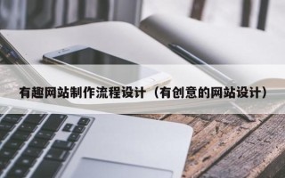 南宁有趣网站制作流程设计（有创意的网站设计）